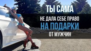 Ты сама не дала себе права на подарки от мужчин