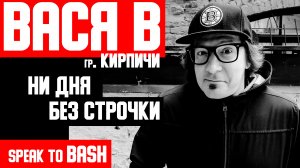 ВАСЯ В - группа КИРПИЧИ - НИ ДНЯ БЕЗ СТРОЧКИ - Speak to Bash