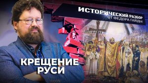 КРЕЩЕНИЕ РУСИ / ИСТОРИЧЕСКИЙ РАЗБОР ФЁДОРА ГАЙДЫ