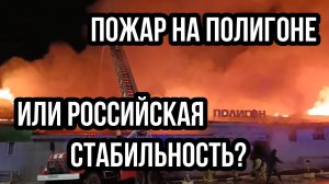 ПОЖАР НА ПОЛИГОНЕ 

ИЛИ РОССИЙСКАЯ СТАБИЛЬНОСТЬ?
