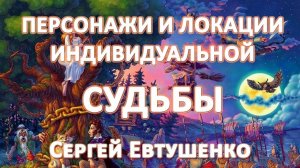 ПЕРСОНАЖИ И ЛОКАЦИИ ИНДИВИДУАЛЬНОЙ СУДЬБЫ