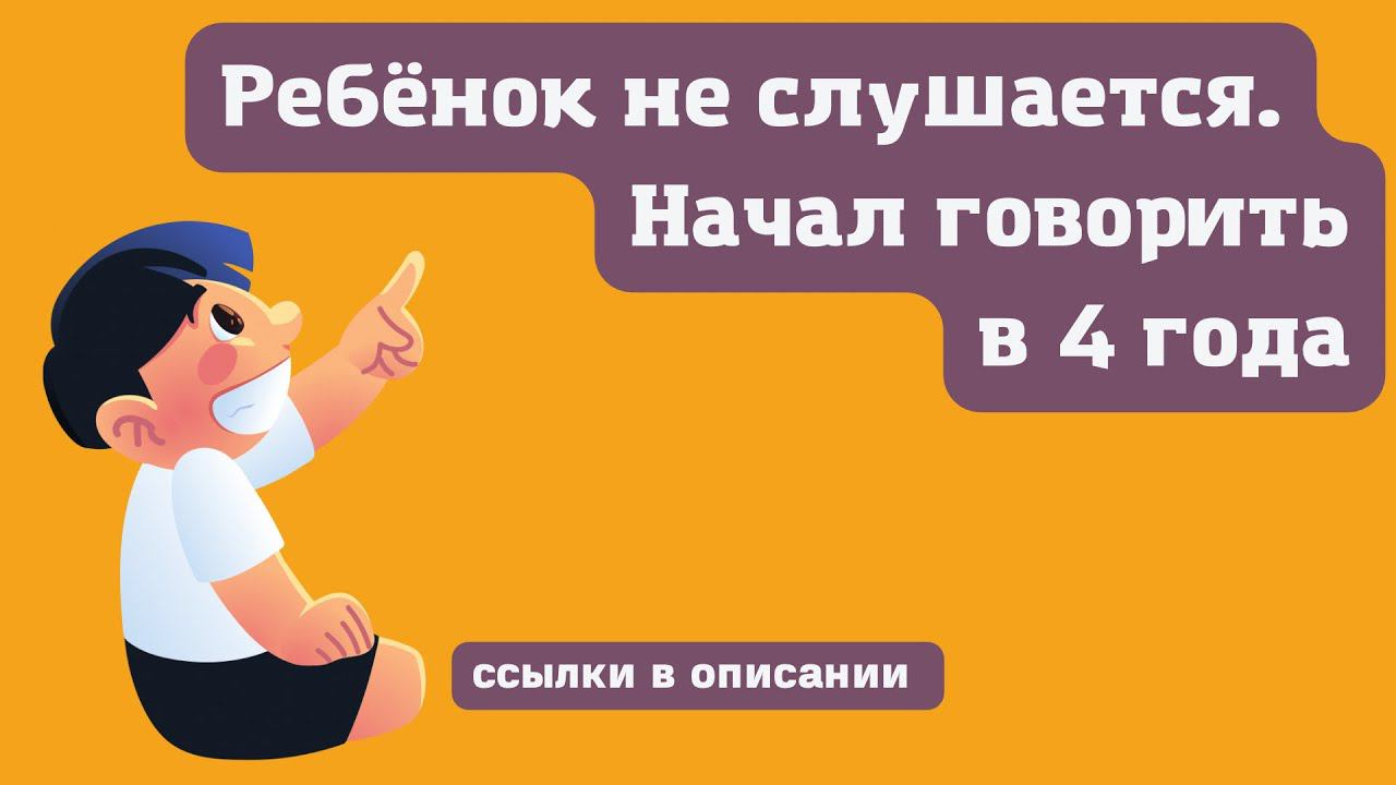 Ребенок не слушается | Начал разговаривать в 4 г. | ссылки в описании