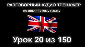 [АНГЛИЙСКИЙ] Занятие 20 из 150. Разговорный тренажер английского языка. Первый уровень.