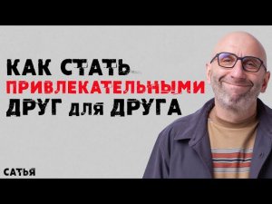 Сатья. Как стать привлекательными друг для друга