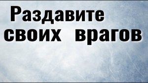 Раздавите своих врагов