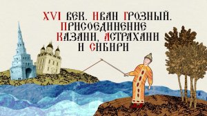 XVI ВЕК. ИВАН ГРОЗНЫЙ. ПРИСОЕДИНЕНИЕ КАЗАНИ, АСТРАХАНИ И СИБИРИ.