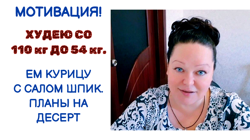 ПОХУДЕНИЕ. ХУДЕЮ СО 110 кг ДО 54 кг.  ЕМ КУРИЦУ С САЛОМ ШПИК. ПЛАНЫ НА ДЕСЕРТ