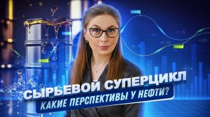 Сырьевой суперцикл. Какие перспективы у нефти?