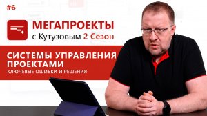 Системы управления проектами. Ключевые ошибки и решения// МЕГАПРОЕКТЫ с Кутузовым, 2 сезон