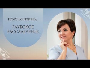 ГЛУБОКОЕ РАССЛАБЛЕНИЕ ресурсная практика