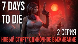 7 Days to Die ✮НОВЫЙ СТАРТ✮ОДИНОЧНОЕ ВЫЖИВАНИЕ✮2 СЕРИЯ