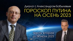 ГОРОСКОП ПУТИНА НА ОСЕНЬ 2023 • Диалог Александра Зараева с А. Бобылевым от 24.07.23 • Часть 2