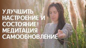 КАК ПОДНЯТЬ НАСТРОЕНИЕ. УЛУЧШИТЬ САМОЧУВСТВИЕ. Уникальная медитация_ САМООБНОВЛЕНИЕ..mp4