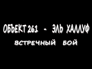 Объект 261 -  Эль-Халлуф - Встречный бой