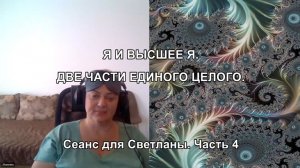 Я И ВЫСШЕЕ Я. ДВЕ ЧАСТИ ЕДИНОГО ЦЕЛОГО. Сеанс для Светланы. Часть 4