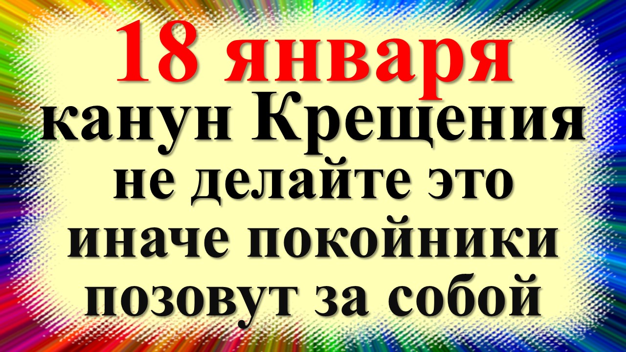 18 января народный праздник канун Крещения Господня, Крещенский сочельник. Что нельзя делать Приметы