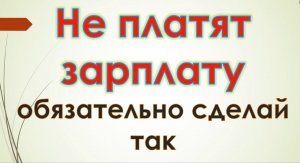Не платят зарплату, обязательно сделай так
