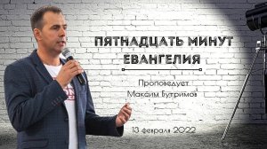 ПЯТНАДЦАТЬ МИНУТ ЕВАНГЕЛИЯ | Максим Бутримов