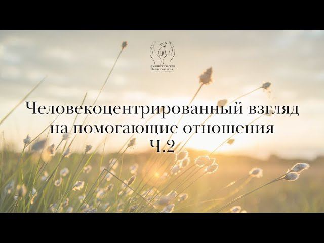Человекоцентрированный взгляд на помогающие отношения. Часть 2. смотреть онлайн