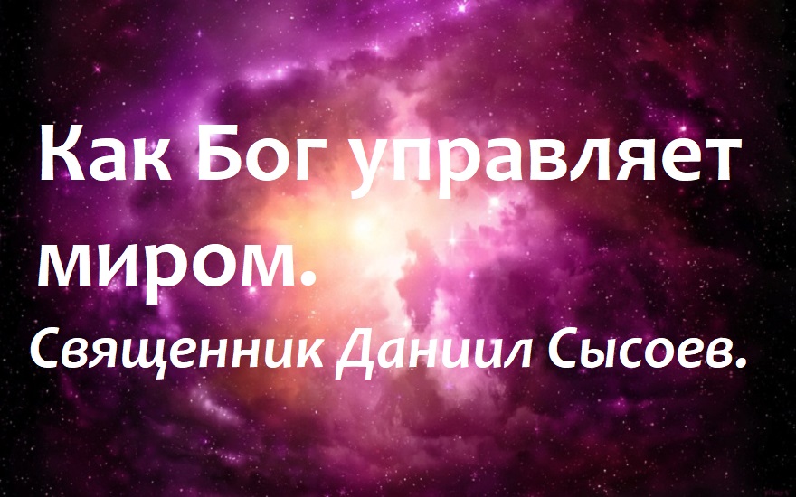 Как Бог управляет миром. Священник Даниил Сысоев.