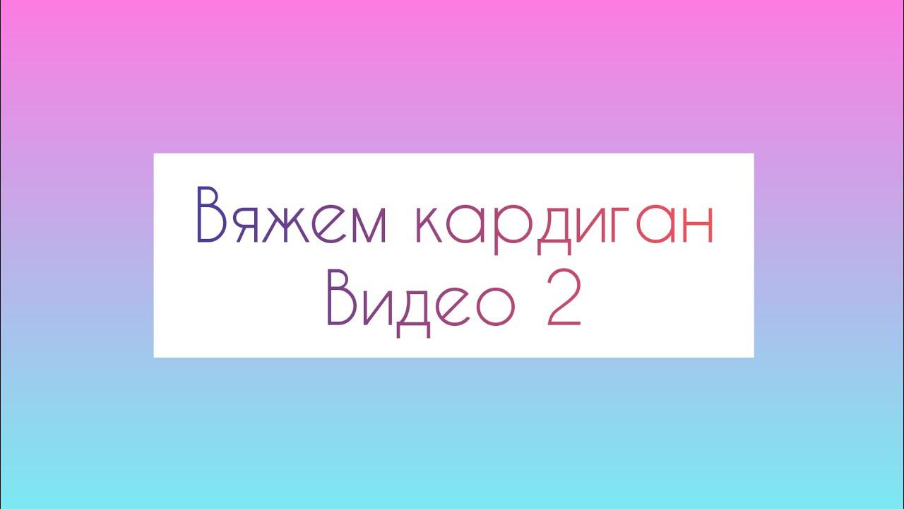 Видео 2. Схема кардигана, вяжем образец