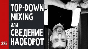 TOP-DOWN MIXING или СВЕДЕНИЕ НАОБОРОТ (№325)