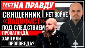 СВЯЩЕННИК «ПАЦИФИСТ» ПОД СЛЕДСТВИЕМ ПРОПАГАНДА, ХАЙП ИЛИ ПРОПОВЕДЬ? / ТЕСТ НА ПРАВДУ
