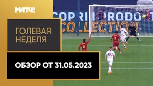 «Голевая неделя». Обзор от 31.05.2023