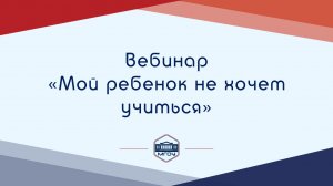 Вебинар Академии родительства «Мой ребенок не хочет учиться»