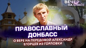 ПРАВОСЛАВНЫЙ ДОНБАСС. О ВЕРЕ НА ПЕРЕДОВОЙ АЛЕКСАНДР ЕГОРЦЕВ ИЗ ГОРЛОВКИ.