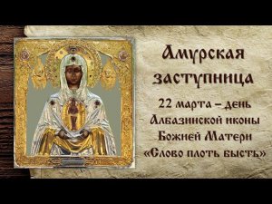 «Амурская заступница»: ко Дню Албазинской иконы Божией Матери «Слово плоть бысть»