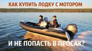 КАК КУПИТЬ ЛОДКУ И МОТОР И НЕ ОБМАНУТЬ САМОГО СЕБЯ!