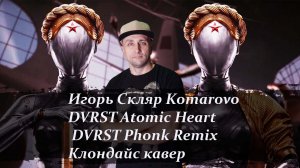 Игорь Скляр, DVRST, Atomic Heart Komarovo DVRST Phonk Remix Клондайс кавер полная версия