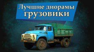 Лучшие диорамы грузовики СССР // The best dioramas trucks of the USSR