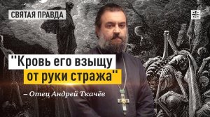 "Кровь его взыщу от руки стража": Самые актуальные слова пророка Иезекииля — отец Андрей Ткачёв