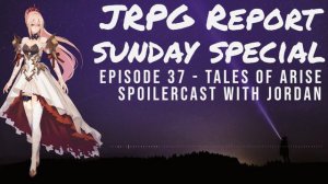 JRPG Report Sunday Special Episode 37 Video Podcast - Tales of Arise Spoilercast with Jordan