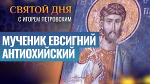 МУЧЕНИК ЕВСИГНИЙ АНТИОХИЙСКИЙ / СВЯТОЙ ДНЯ