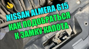 Nissan Almera G15 / Как подобраться к замку капота