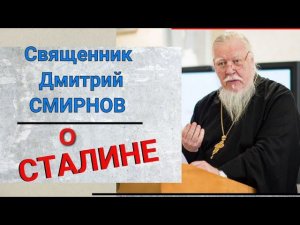 Протоиерей Дмитрий Смирнов о Сталине. Сталин и война. Сталин и ленинцы. Сталин и вера.