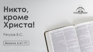 «Никто, кроме Христа!» | Иоанна 6:61-71 | Рягузов В.С.