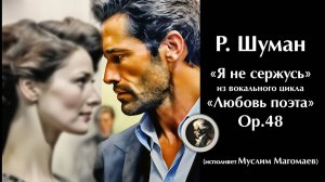 Р. Шуман "Я не сержусь" из цикла "Любовь поэта"
 Dichterliebe, Op. 48 (исполняет Муслим Магомаев)