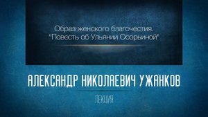 Образ женского благочестия. Повесть об Ульянии Осорьиной.  Ужанков А.Н.