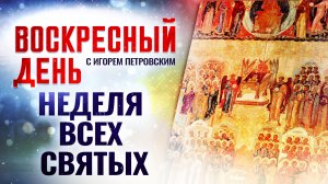 НЕДЕЛЯ ВСЕХ СВЯТЫХ / ВОСКРЕСНЫЙ ДЕНЬ