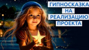 ЗАПУСК ПРОЕКТА, ГИПНОСКАЗКА НА РЕАЛИЗАЦИЮ ЗАДУМАННОГО