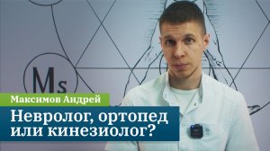 Невролог, ортопед или кинезиолог. Кому доверить свое здоровье? Максимов Андрей