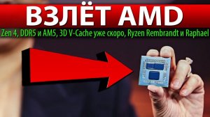 ВЗЛЁТ AMD, Zen 4, DDR5 и AM5, 3D V-Cache уже скоро, Ryzen Rembrandt и Raphael