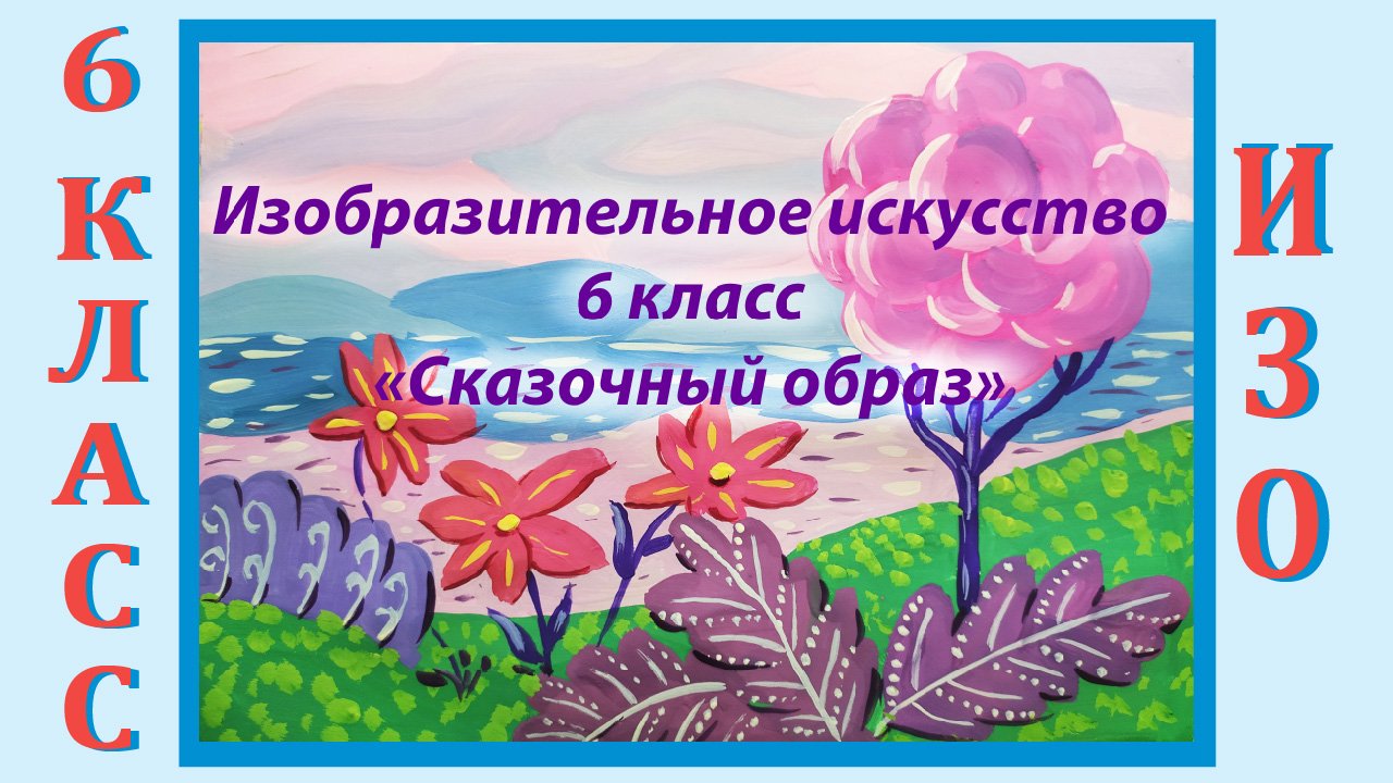 Урок ИЗО в школе. 6 класс. Урок № 34.  «Сказочный образ». Пейзаж.