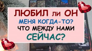 ❤️ ЛЮБИЛ ЛИ ОН МЕНЯ КОГДА-ТО? ЧТО МЕЖДУ НАМИ СЕЙЧАС? ?
