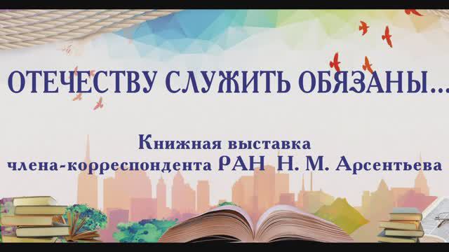 ОТЕЧЕСТВУ СЛУЖИТЬ ОБЯЗАНЫ… Книжная выставка член-корреспондента РАН Н. М. Арсентьева смотреть онлайн