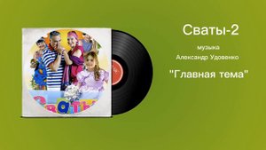 Сваты-2 «Главная тема» музыка Александр Удовенко